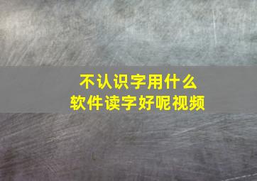 不认识字用什么软件读字好呢视频