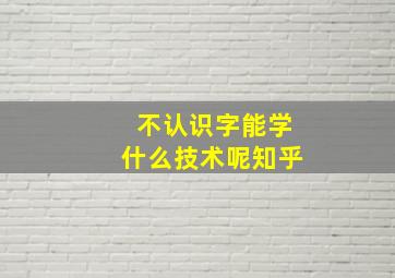 不认识字能学什么技术呢知乎