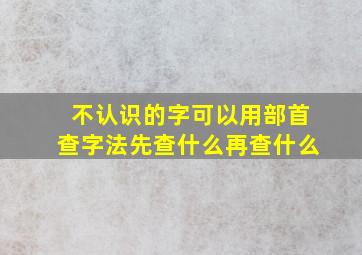 不认识的字可以用部首查字法先查什么再查什么