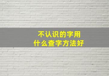 不认识的字用什么查字方法好