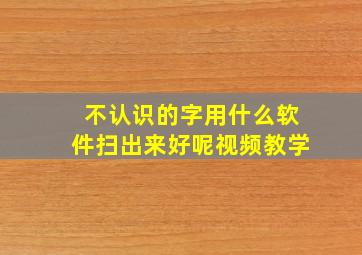 不认识的字用什么软件扫出来好呢视频教学