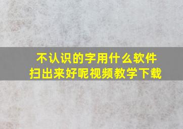 不认识的字用什么软件扫出来好呢视频教学下载