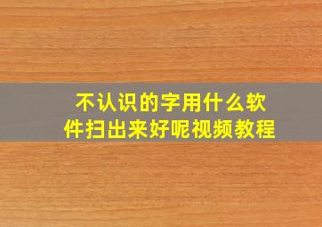 不认识的字用什么软件扫出来好呢视频教程