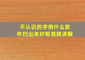 不认识的字用什么软件扫出来好呢视频讲解