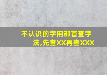 不认识的字用部首查字法,先查XX再查XXX