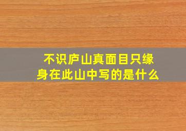 不识庐山真面目只缘身在此山中写的是什么