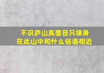 不识庐山真面目只缘身在此山中和什么俗语相近