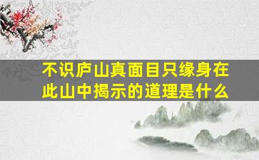 不识庐山真面目只缘身在此山中揭示的道理是什么