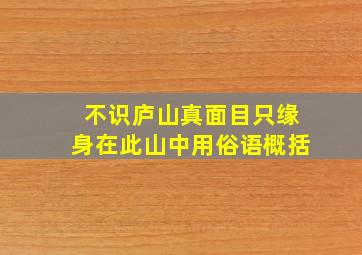 不识庐山真面目只缘身在此山中用俗语概括