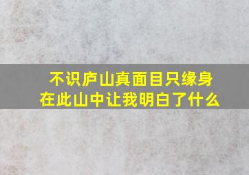 不识庐山真面目只缘身在此山中让我明白了什么