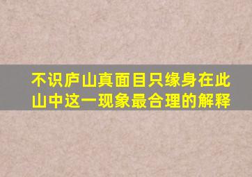 不识庐山真面目只缘身在此山中这一现象最合理的解释