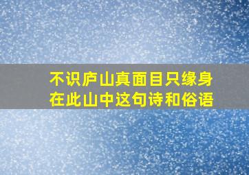 不识庐山真面目只缘身在此山中这句诗和俗语