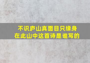 不识庐山真面目只缘身在此山中这首诗是谁写的