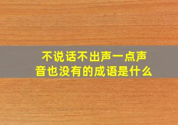 不说话不出声一点声音也没有的成语是什么