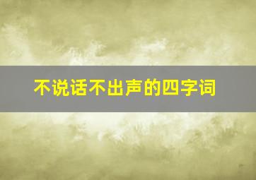 不说话不出声的四字词