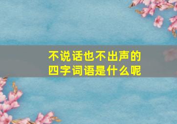 不说话也不出声的四字词语是什么呢