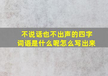 不说话也不出声的四字词语是什么呢怎么写出来