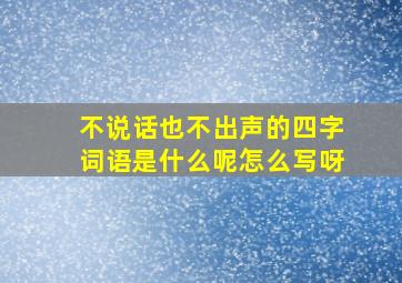 不说话也不出声的四字词语是什么呢怎么写呀