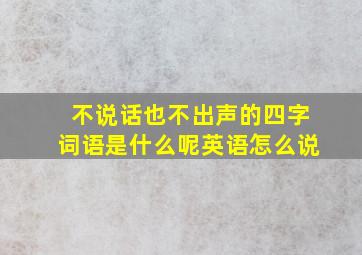 不说话也不出声的四字词语是什么呢英语怎么说