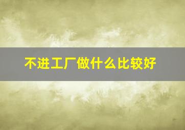 不进工厂做什么比较好