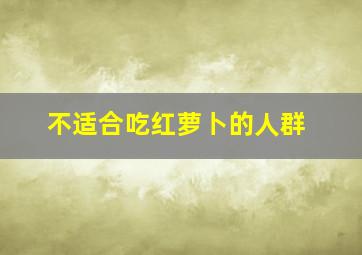 不适合吃红萝卜的人群