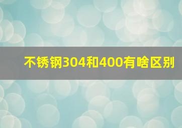 不锈钢304和400有啥区别