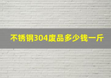 不锈钢304废品多少钱一斤