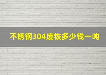 不锈钢304废铁多少钱一吨