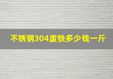 不锈钢304废铁多少钱一斤