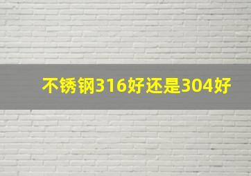 不锈钢316好还是304好