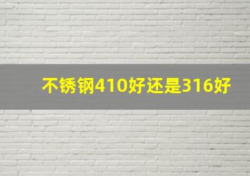 不锈钢410好还是316好