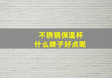 不锈钢保温杯什么牌子好点呢