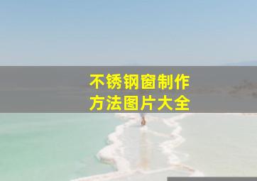 不锈钢窗制作方法图片大全