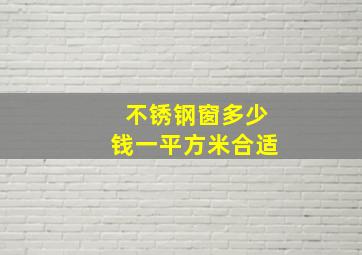 不锈钢窗多少钱一平方米合适