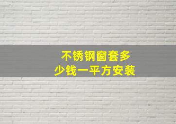 不锈钢窗套多少钱一平方安装