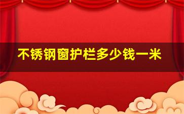 不锈钢窗护栏多少钱一米