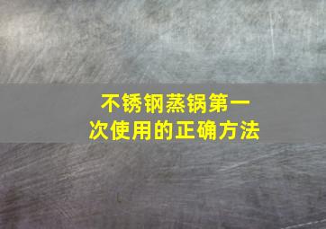 不锈钢蒸锅第一次使用的正确方法