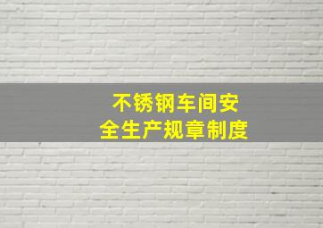 不锈钢车间安全生产规章制度