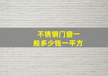 不锈钢门窗一般多少钱一平方