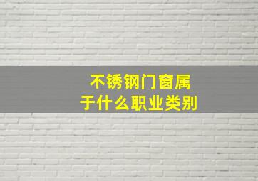 不锈钢门窗属于什么职业类别