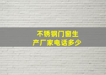 不锈钢门窗生产厂家电话多少