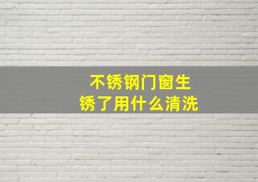 不锈钢门窗生锈了用什么清洗