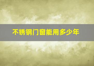 不锈钢门窗能用多少年