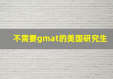 不需要gmat的美国研究生