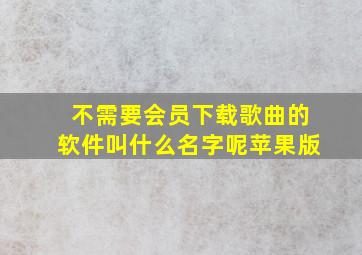 不需要会员下载歌曲的软件叫什么名字呢苹果版