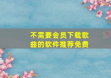 不需要会员下载歌曲的软件推荐免费