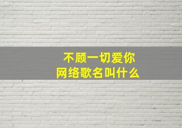 不顾一切爱你网络歌名叫什么