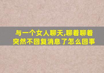 与一个女人聊天,聊着聊着突然不回复消息了怎么回事