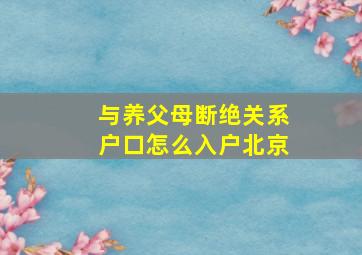 与养父母断绝关系户口怎么入户北京