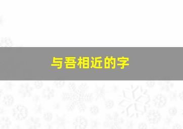 与吾相近的字